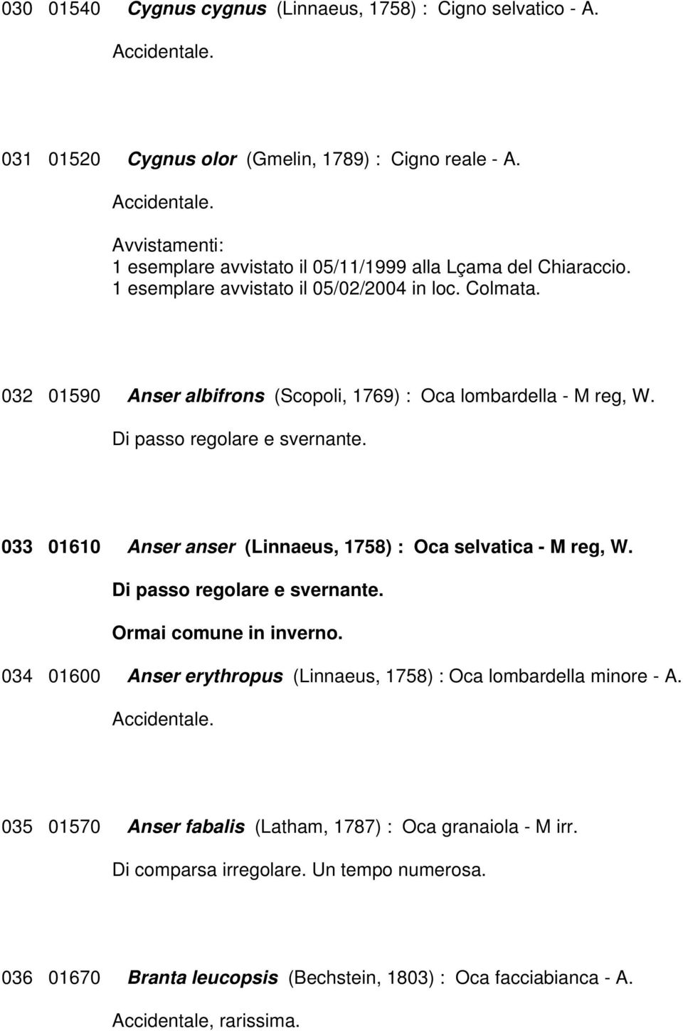 032 01590 Anser albifrons (Scopoli, 1769) : Oca lombardella - M reg, W. Di passo regolare e svernante. 033 01610 Anser anser (Linnaeus, 1758) : Oca selvatica - M reg, W.