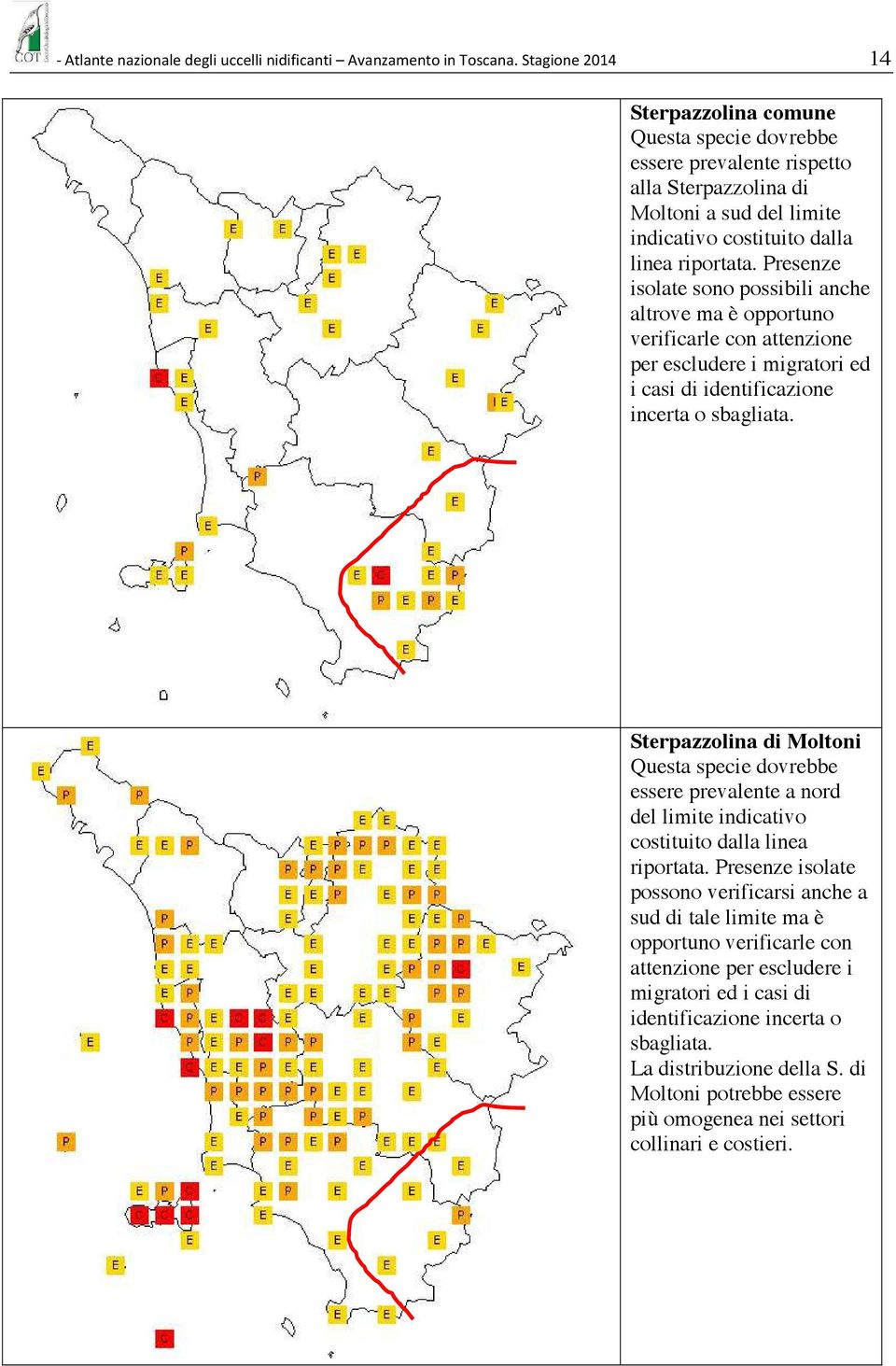 Presenze isolate sono possibili anche altrove ma è opportuno verificarle con attenzione per escludere i migratori ed i casi di identificazione incerta o sbagliata.