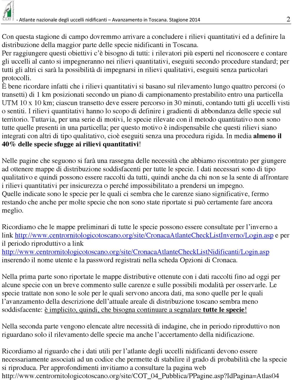 Per raggiungere questi obiettivi c è bisogno di tutti: i rilevatori più esperti nel riconoscere e contare gli uccelli al canto si impegneranno nei rilievi quantitativi, eseguiti secondo procedure