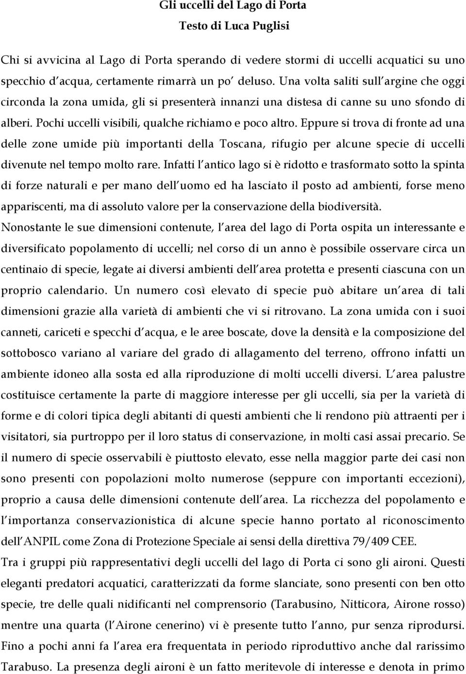 Eppure si trova di fronte ad una delle zone umide più importanti della Toscana, rifugio per alcune specie di uccelli divenute nel tempo molto rare.