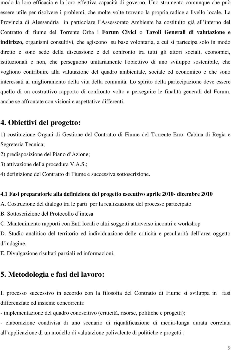 organismi consultivi, che agiscono su base volontaria, a cui si partecipa solo in modo diretto e sono sede della discussione e del confronto tra tutti gli attori sociali, economici, istituzionali e