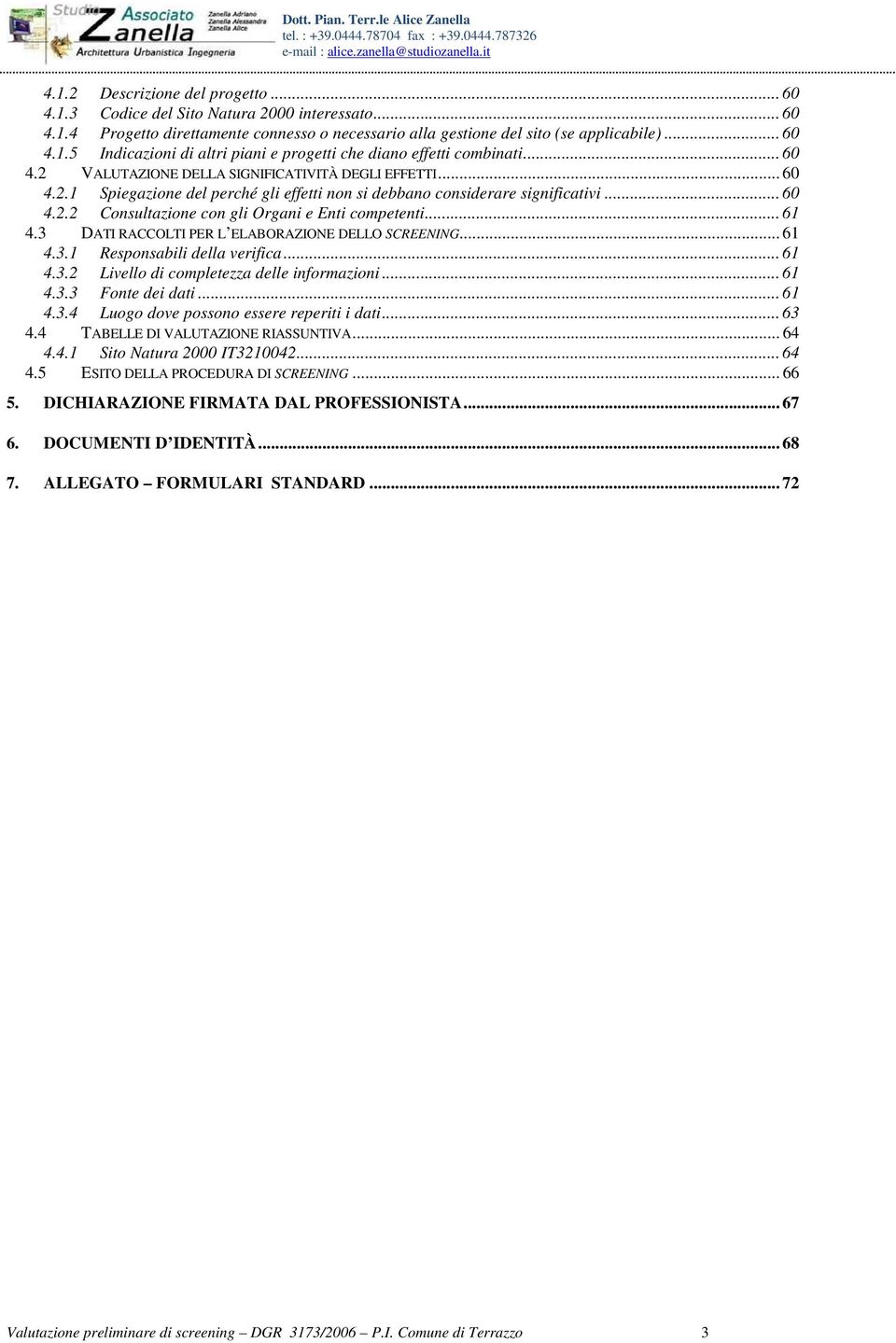 .. 61 4.3 DATI RACCOLTI PER L ELABORAZIONE DELLO SCREENING... 61 4.3.1 Responsabili della verifica... 61 4.3.2 Livello di completezza delle informazioni... 61 4.3.3 Fonte dei dati... 61 4.3.4 Luogo dove possono essere reperiti i dati.