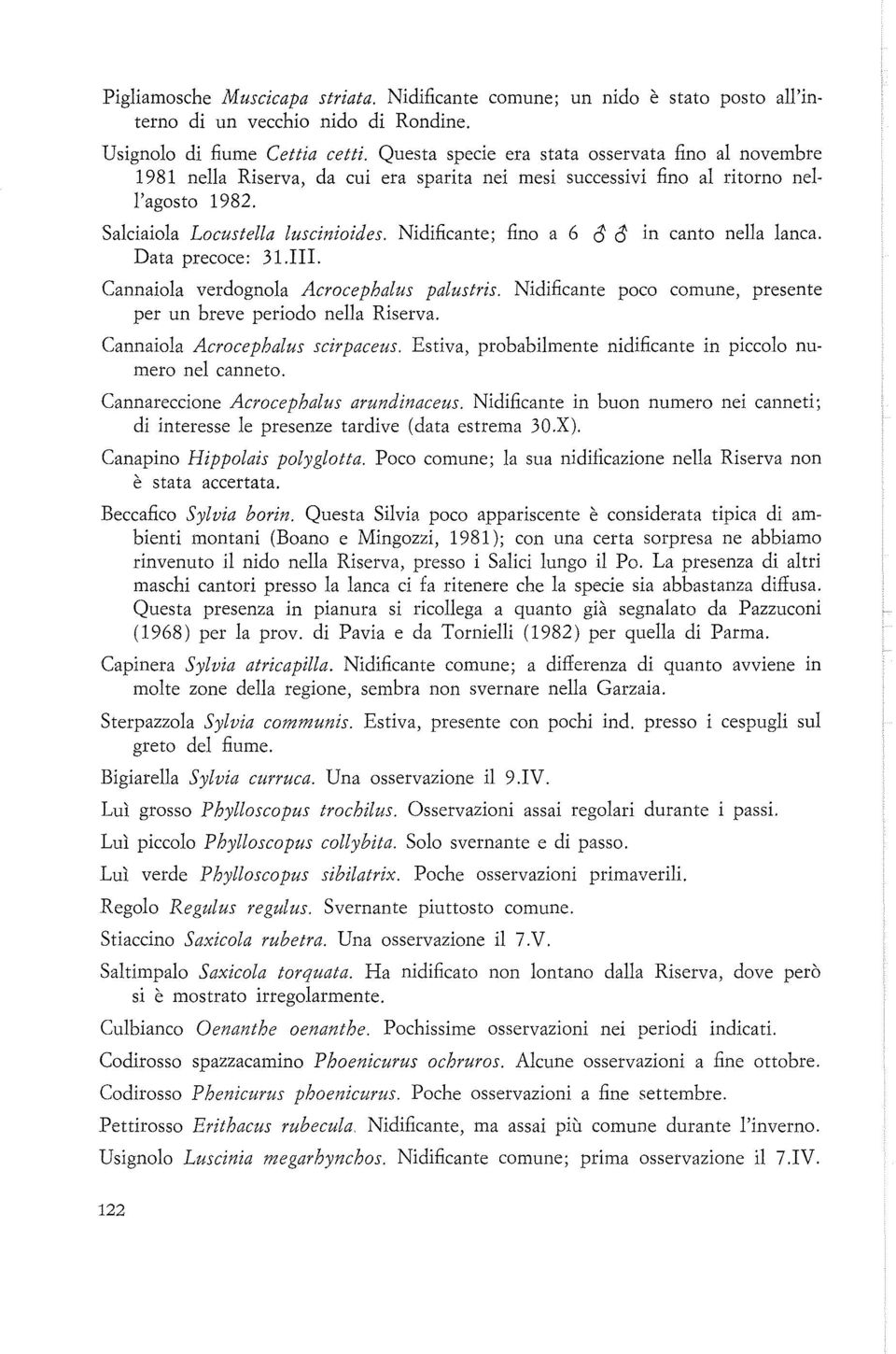 Nidificante; fino a 6 <5 <5 in canto nella lanca. Data precoce: 31.. Cannaiola verdognola Acrocephalus palustris. per un breve periodo nella Riserva.