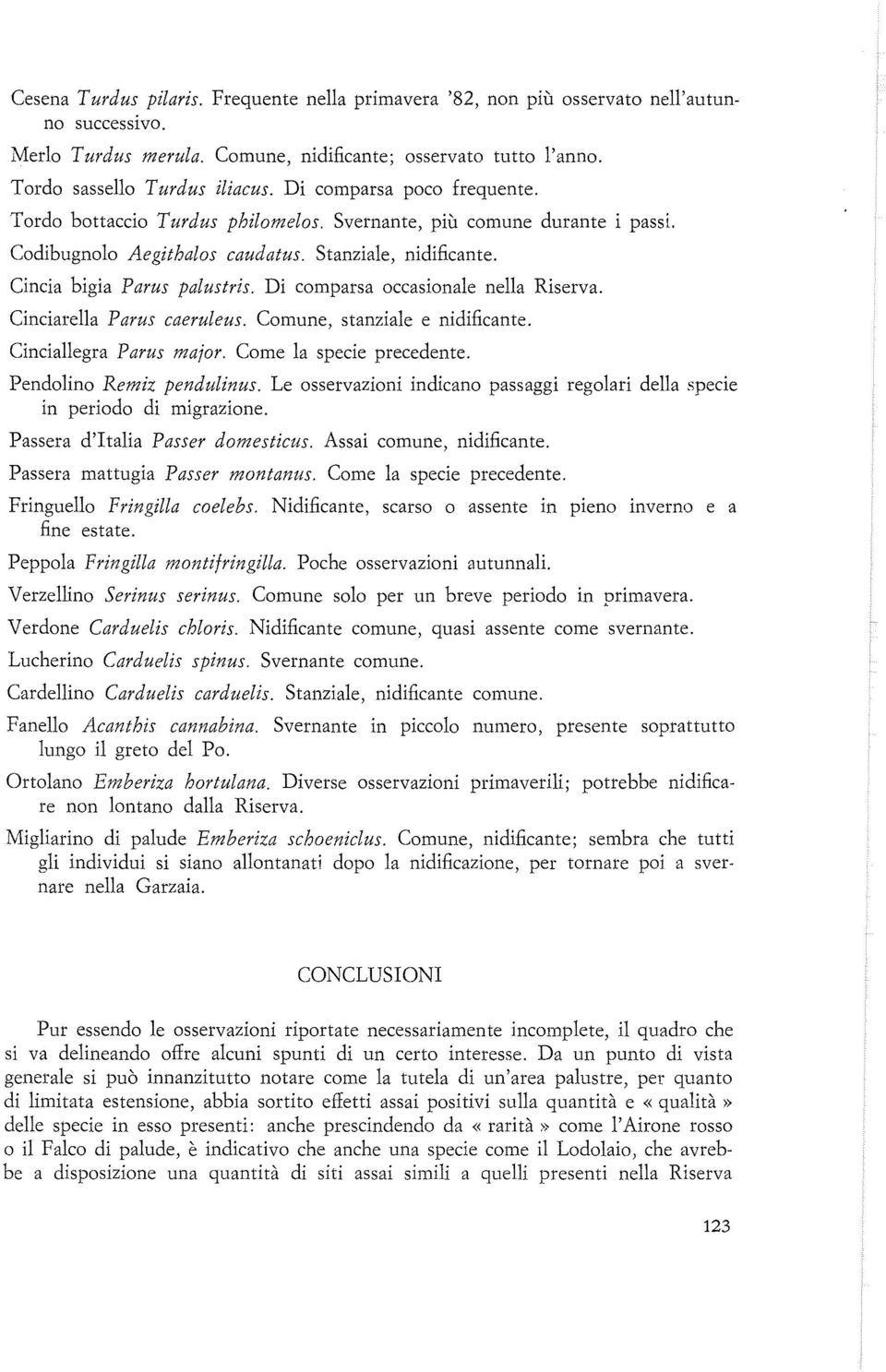 Di comparsa occasionale nella Riserva. Cinciarella Parus caeruleus. Comune, stanziale e nidificante. Cinciallegra Parus major. Come la specie precedente. Pendolino Remiz pendulinus.