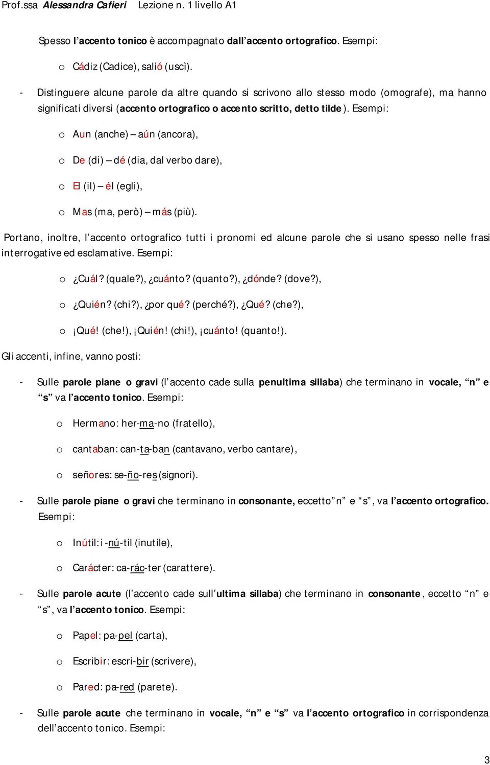 o Aun (anche) aún (ancora), o De (di) dé (dia, dal verbo dare), o El (il) él (egli), o Mas (ma, però) más (più).