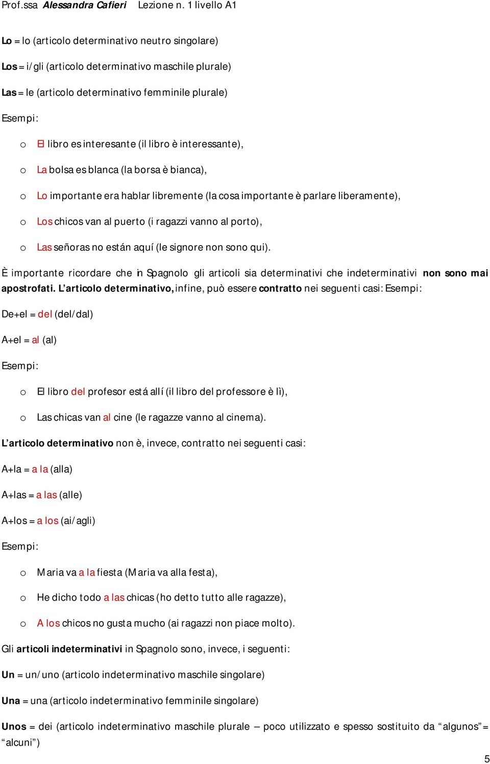 señoras no están aquí (le signore non sono qui). È importante ricordare che in Spagnolo gli articoli sia determinativi che indeterminativi non sono mai apostrofati.