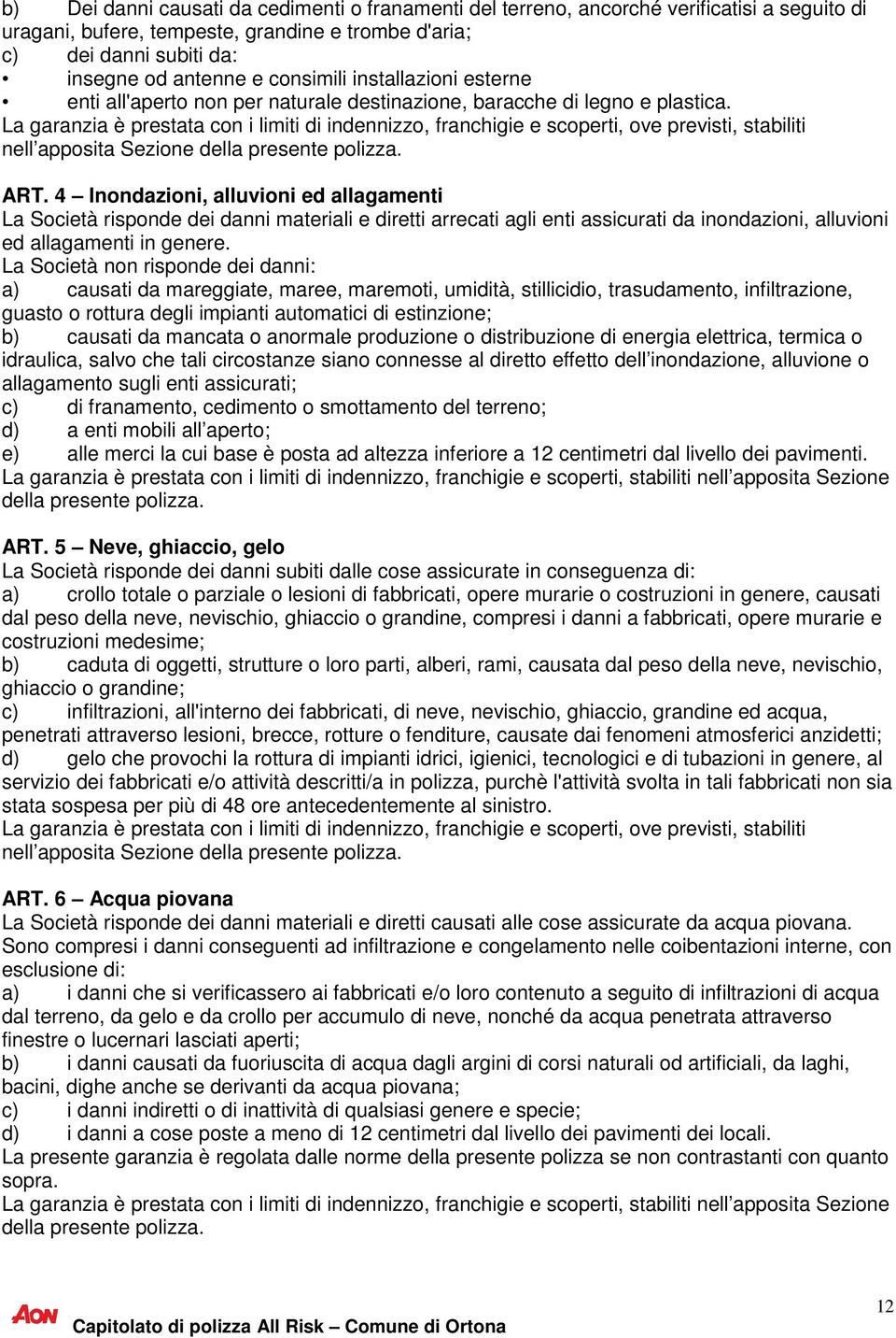 La garanzia è prestata con i limiti di indennizzo, franchigie e scoperti, ove previsti, stabiliti nell apposita Sezione della presente polizza. ART.