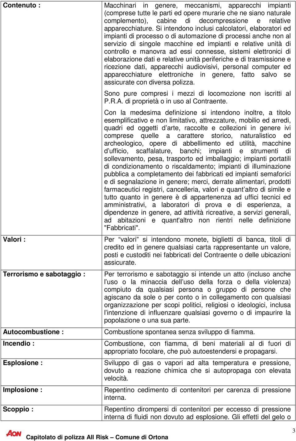 Si intendono inclusi calcolatori, elaboratori ed impianti di processo o di automazione di processi anche non al servizio di singole macchine ed impianti e relative unità di controllo e manovra ad