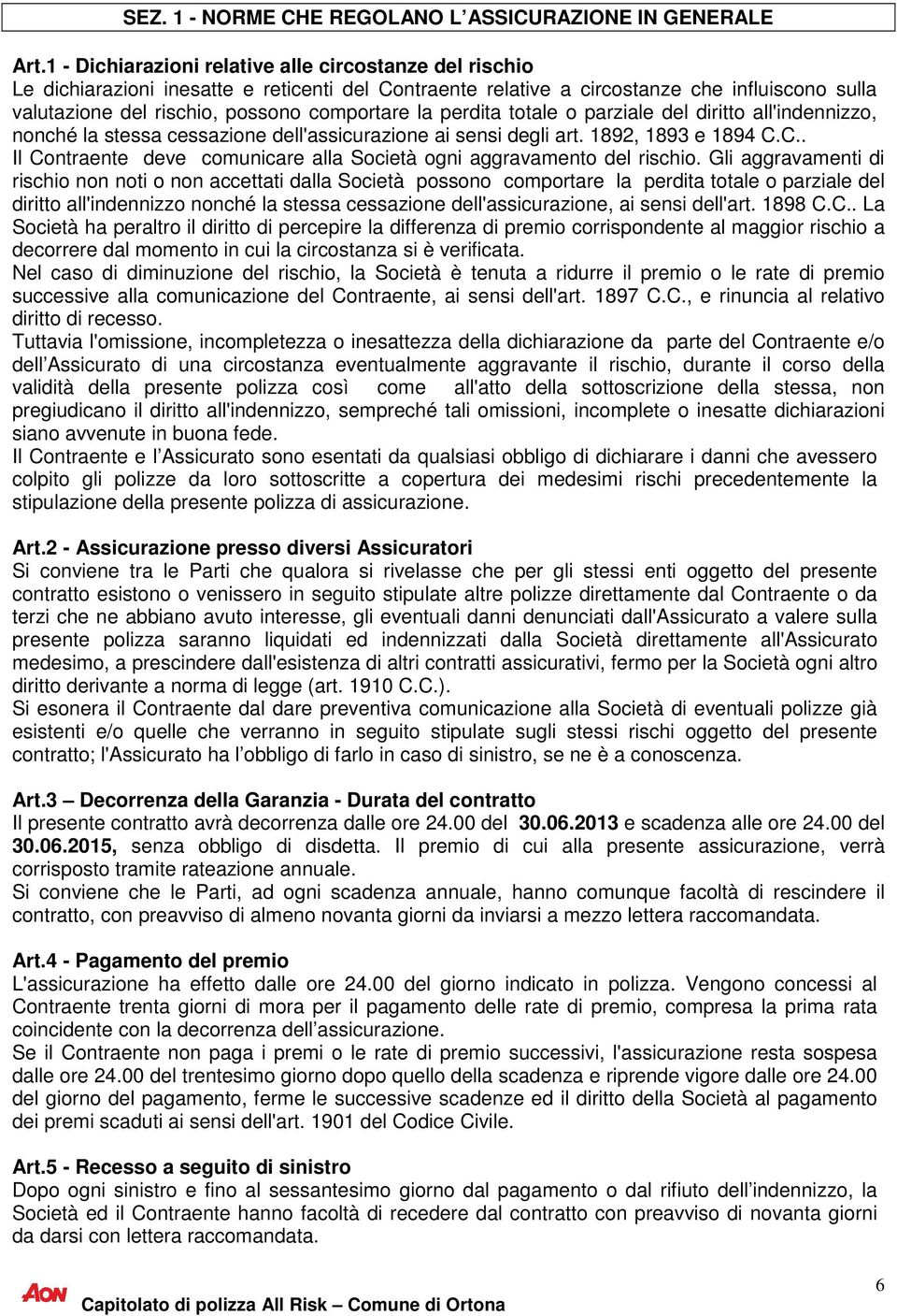 la perdita totale o parziale del diritto all'indennizzo, nonché la stessa cessazione dell'assicurazione ai sensi degli art. 1892, 1893 e 1894 C.