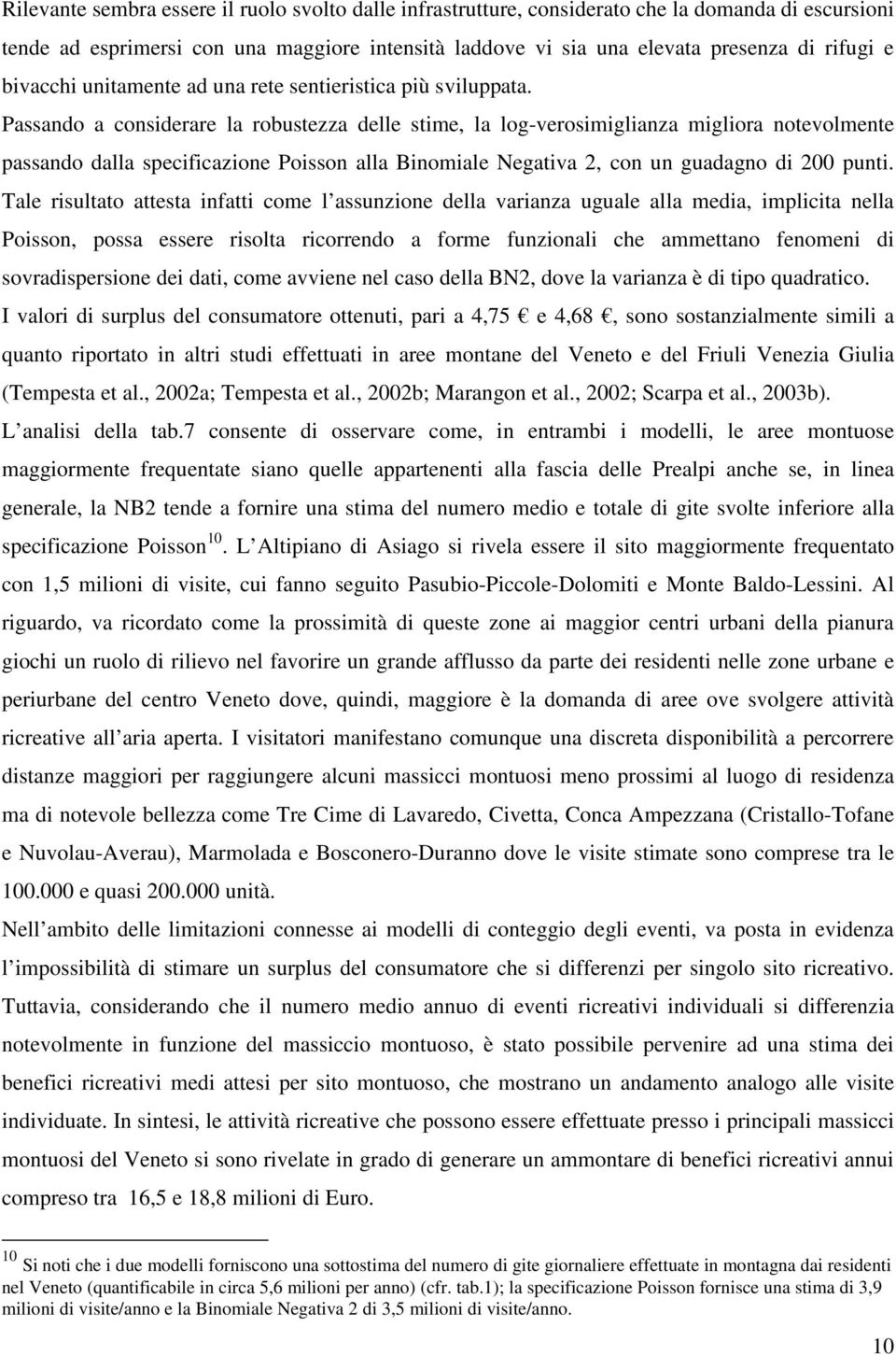 Passando a considerare la robustezza delle stime, la log-verosimiglianza migliora notevolmente passando dalla specificazione Poisson alla Binomiale Negativa 2, con un guadagno di 200 punti.