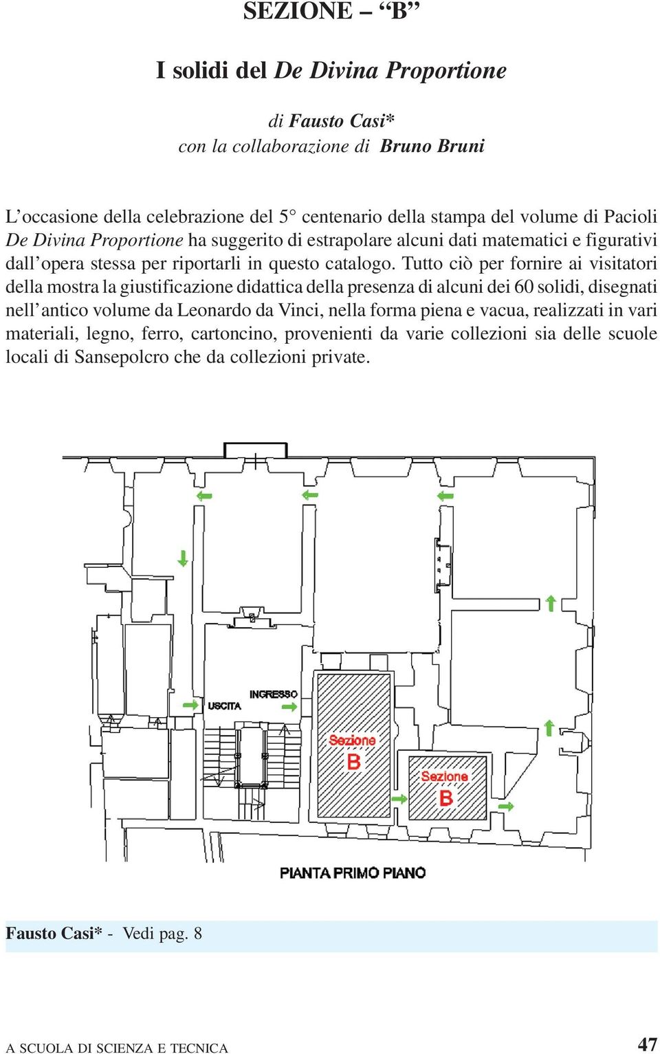 Tutto ciò per fornire ai visitatori della mostra la giustificazione didattica della presenza di alcuni dei 60 solidi, disegnati nell antico volume da Leonardo da Vinci, nella forma