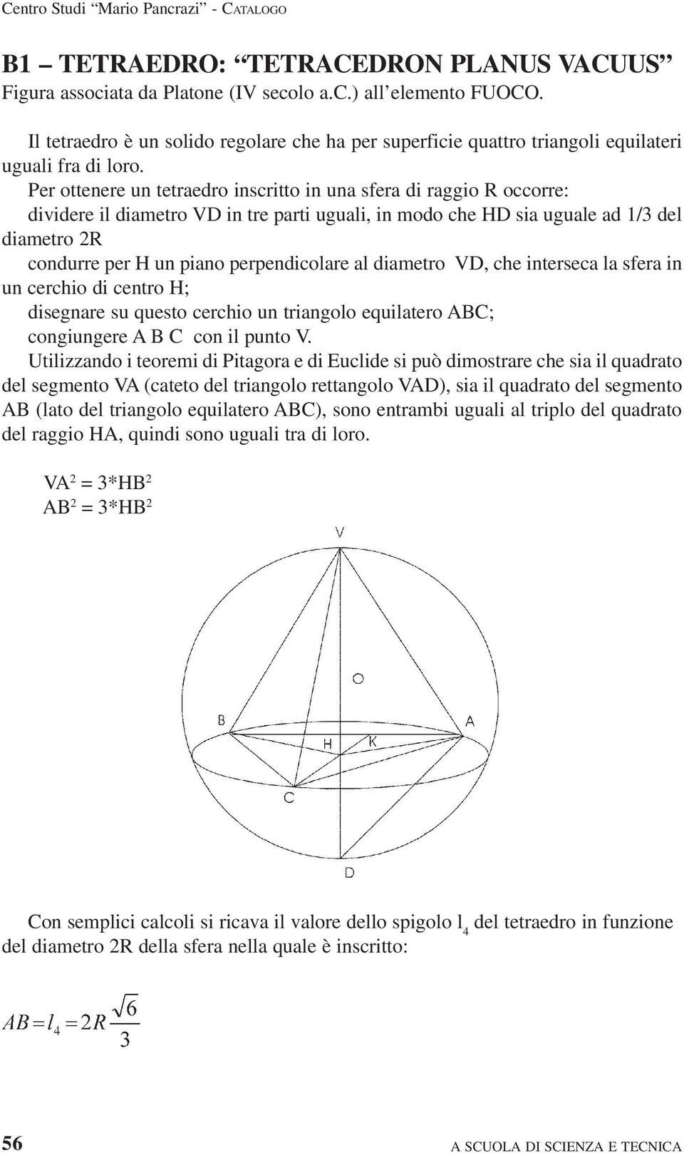 Per ottenere un tetraedro inscritto in una sfera di raggio R occorre: dividere il diametro VD in tre parti uguali, in modo che HD sia uguale ad 1/3 del diametro 2R condurre per H un piano