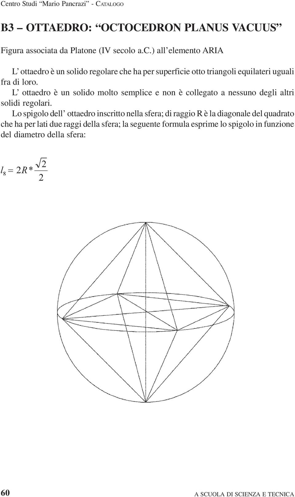 Lo spigolo dell ottaedro inscritto nella sfera; di raggio R è la diagonale del quadrato che ha per lati due raggi della sfera; la seguente