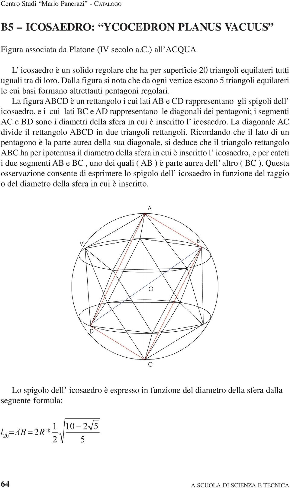 La figura ABCD è un rettangolo i cui lati AB e CD rappresentano gli spigoli dell icosaedro, e i cui lati BC e AD rappresentano le diagonali dei pentagoni; i segmenti AC e BD sono i diametri della