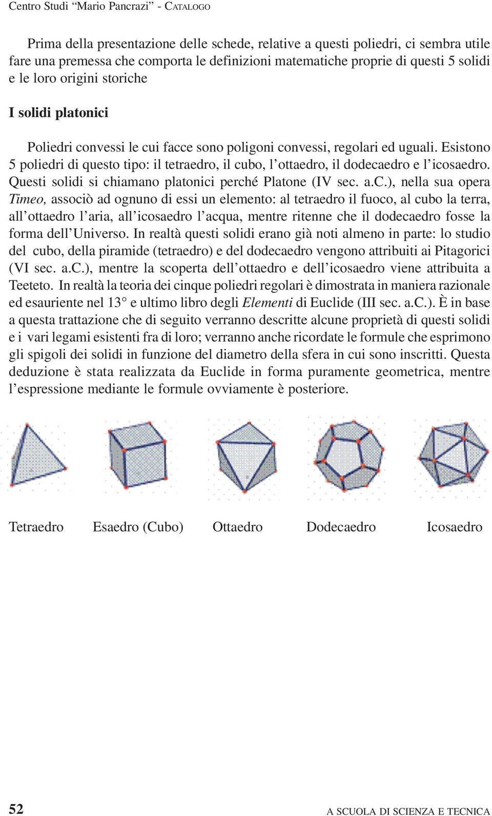 Esistono 5 poliedri di questo tipo: il tetraedro, il cu