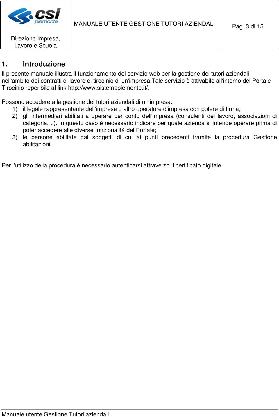 Possono accedere alla gestione dei tutori aziendali di un'impresa: 1) il legale rappresentante dell'impresa o altro operatore d'impresa con potere di firma; 2) gli intermediari abilitati a operare