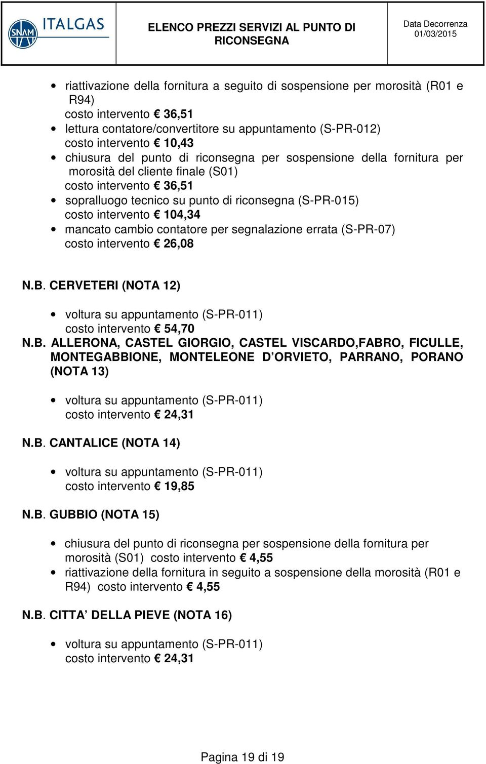 26,08 N.B. CERVETERI (NOTA 12) voltura su appuntamento (S-PR-011) costo intervento 54,70 N.B. ALLERONA, CASTEL GIORGIO, CASTEL VISCARDO,FABRO, FICULLE, MONTEGABBIONE, MONTELEONE D ORVIETO, PARRANO, PORANO (NOTA 13) voltura su appuntamento (S-PR-011) costo intervento 24,31 N.