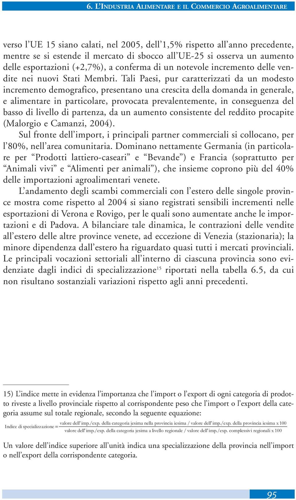 Tali Paesi, pur caratterizzati da un modesto incremento demografico, presentano una crescita della domanda in generale, e alimentare in particolare, provocata prevalentemente, in conseguenza del