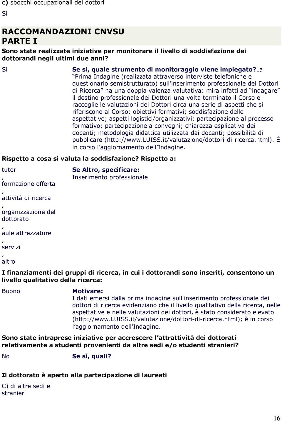 la Prima Indagine (realizzata attraverso interviste telefoniche e questionario semistrutturato) sull inserimento professionale dei Dottori di Ricerca ha una doppia valenza valutativa: mira infatti ad