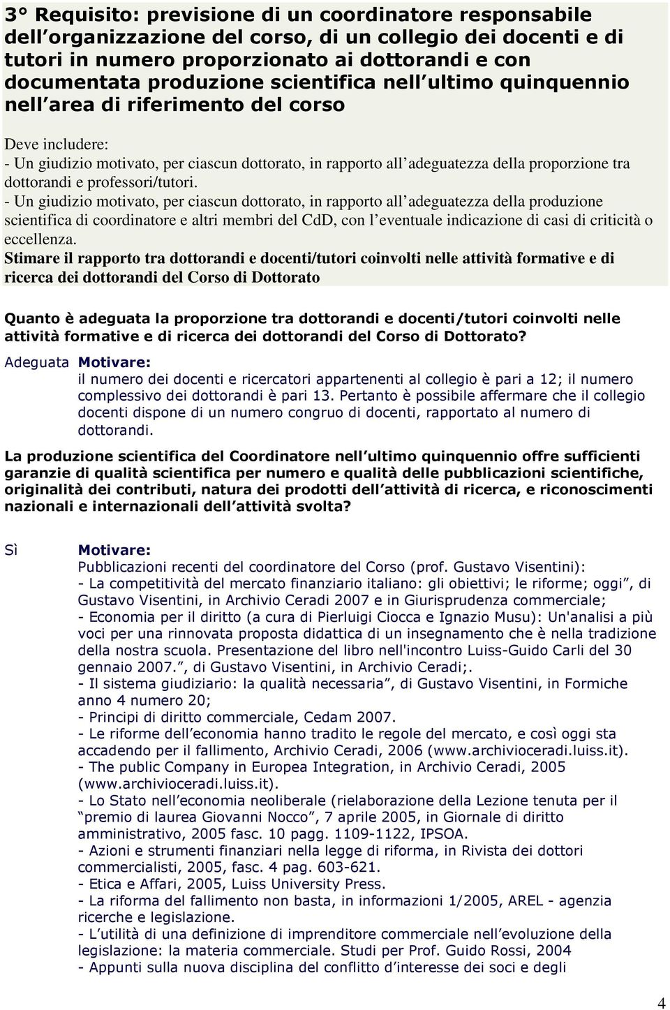 - Un giudizio motivato per ciascun dottorato in rapporto all adeguatezza della produzione scientifica di coordinatore e altri membri del CdD con l eventuale indicazione di casi di criticità o