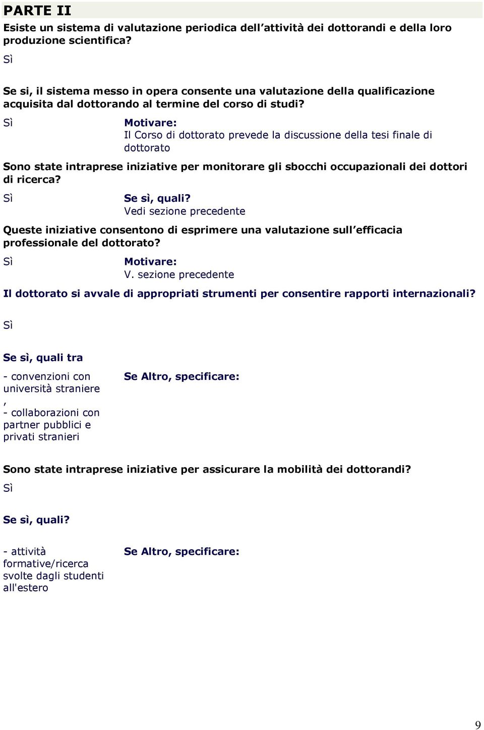 Il Corso di dottorato prevede la discussione della tesi finale di dottorato Sono state intraprese iniziative per monitorare gli sbocchi occupazionali dei dottori di ricerca? Se sì quali?