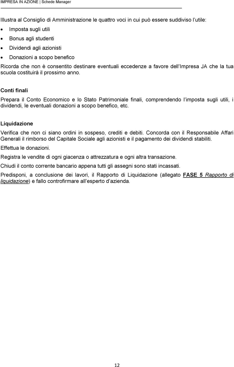 Conti finali Prepara il Conto Economico e lo Stato Patrimoniale finali, comprendendo l imposta sugli utili, i dividendi, le eventuali donazioni a scopo benefico, etc.