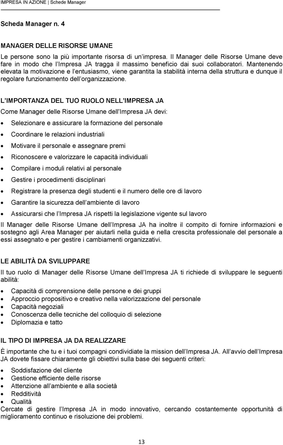 Mantenendo elevata la motivazione e l entusiasmo, viene garantita la stabilità interna della struttura e dunque il regolare funzionamento dell organizzazione.