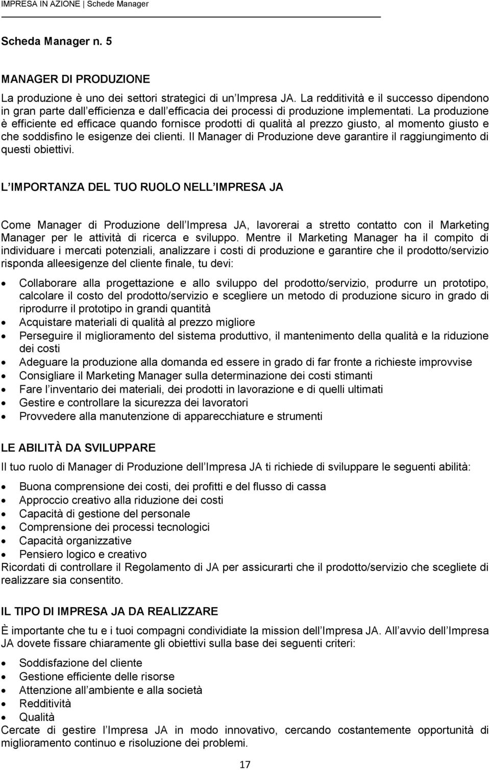 La produzione è efficiente ed efficace quando fornisce prodotti di qualità al prezzo giusto, al momento giusto e che soddisfino le esigenze dei clienti.