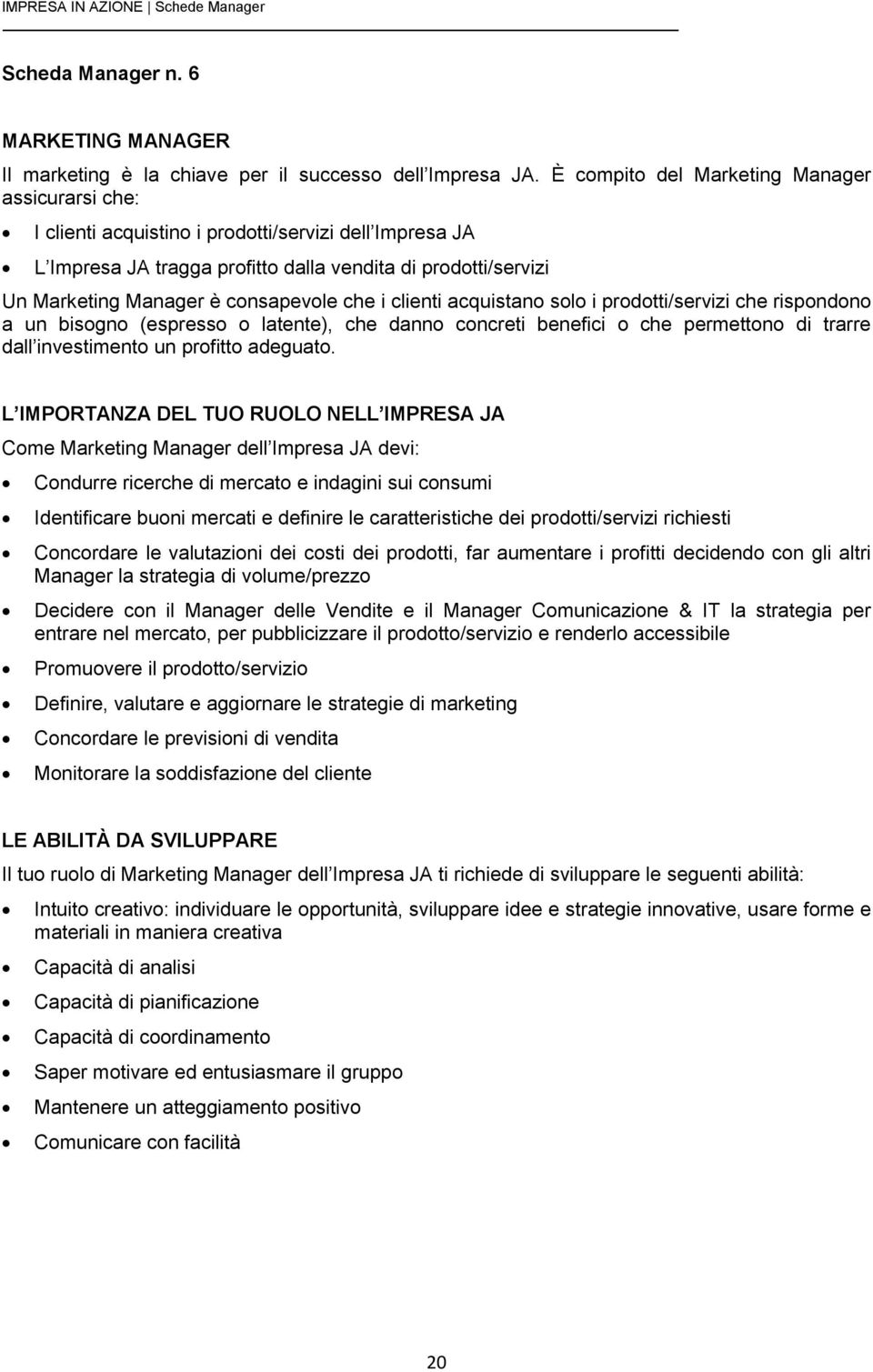 consapevole che i clienti acquistano solo i prodotti/servizi che rispondono a un bisogno (espresso o latente), che danno concreti benefici o che permettono di trarre dall investimento un profitto