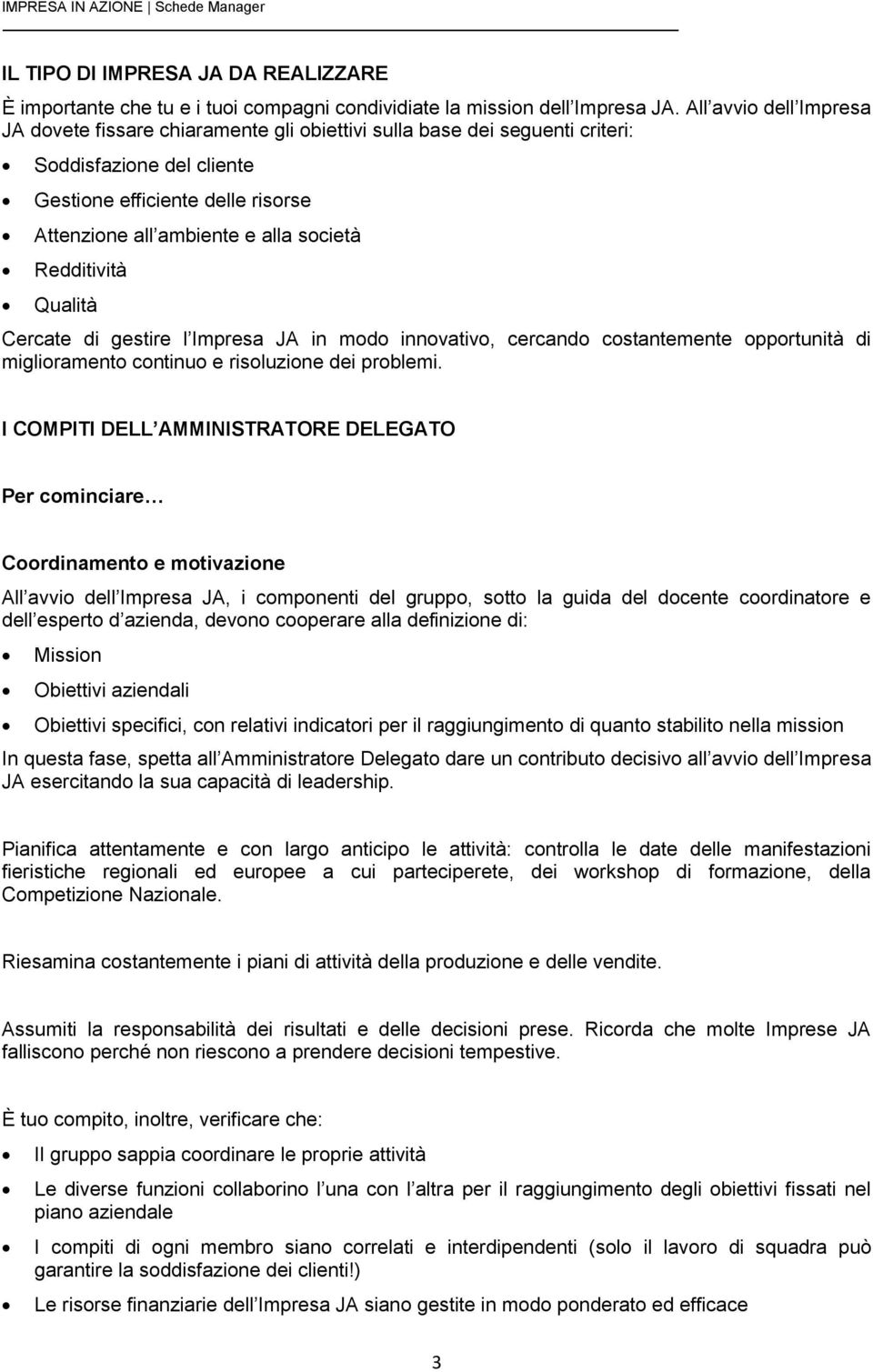 Redditività Qualità Cercate di gestire l Impresa JA in modo innovativo, cercando costantemente opportunità di miglioramento continuo e risoluzione dei problemi.