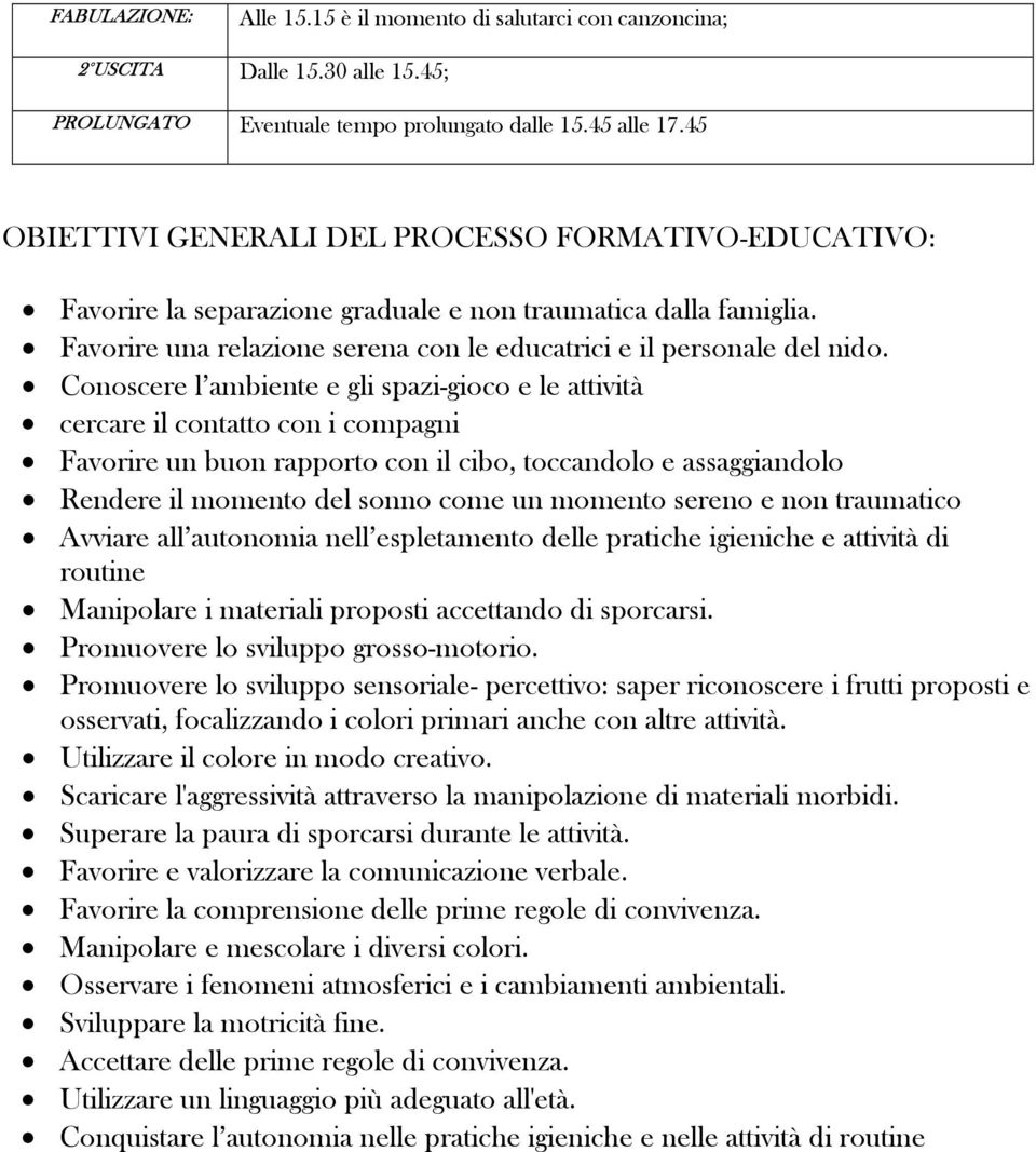 Conoscere l ambiente e gli spazi-gioco e le attività cercare il contatto con i compagni Favorire un buon rapporto con il cibo, toccandolo e assaggiandolo Rendere il momento del sonno come un momento