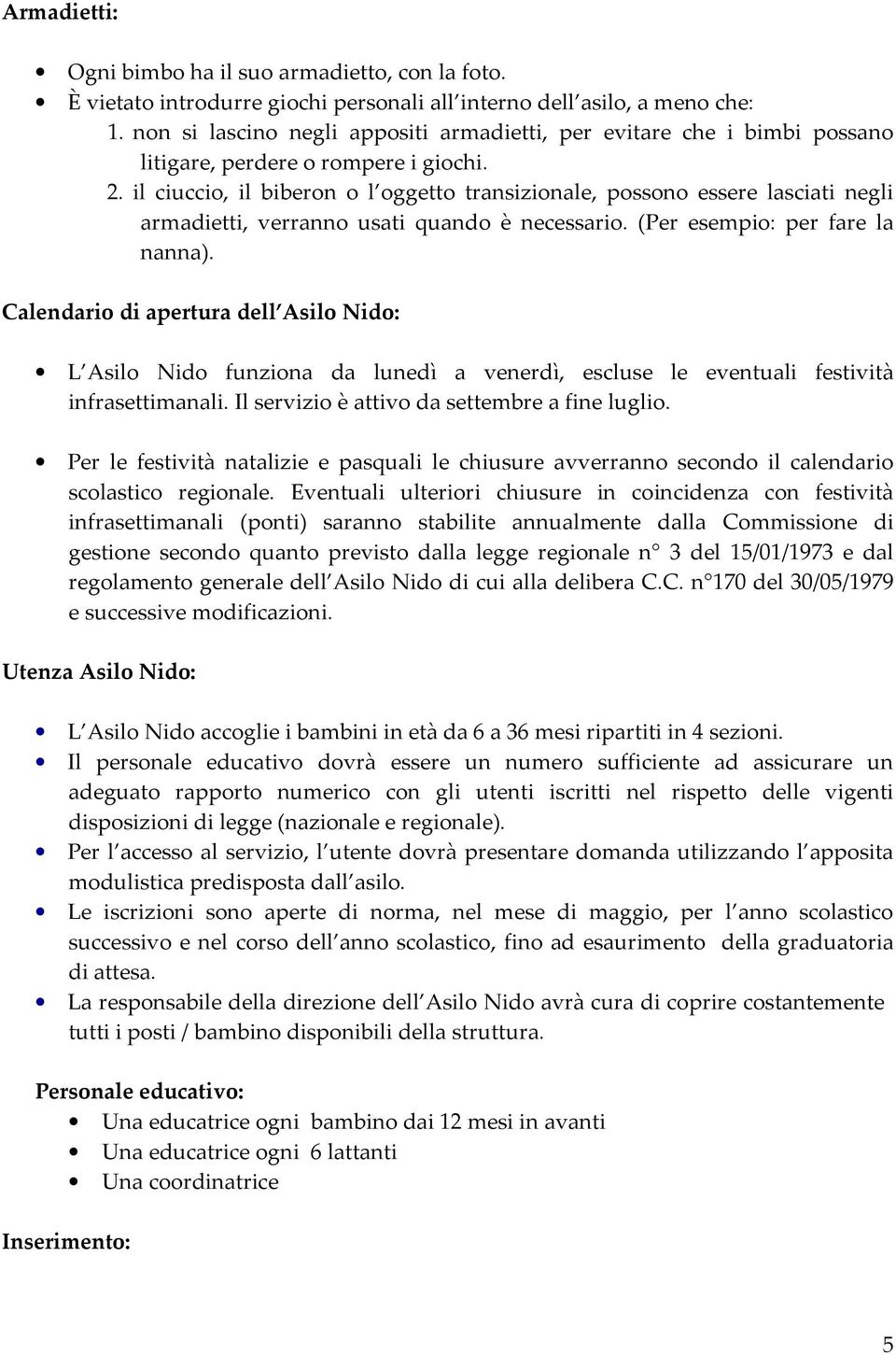 il ciuccio, il biberon o l oggetto transizionale, possono essere lasciati negli armadietti, verranno usati quando è necessario. (Per esempio: per fare la nanna).