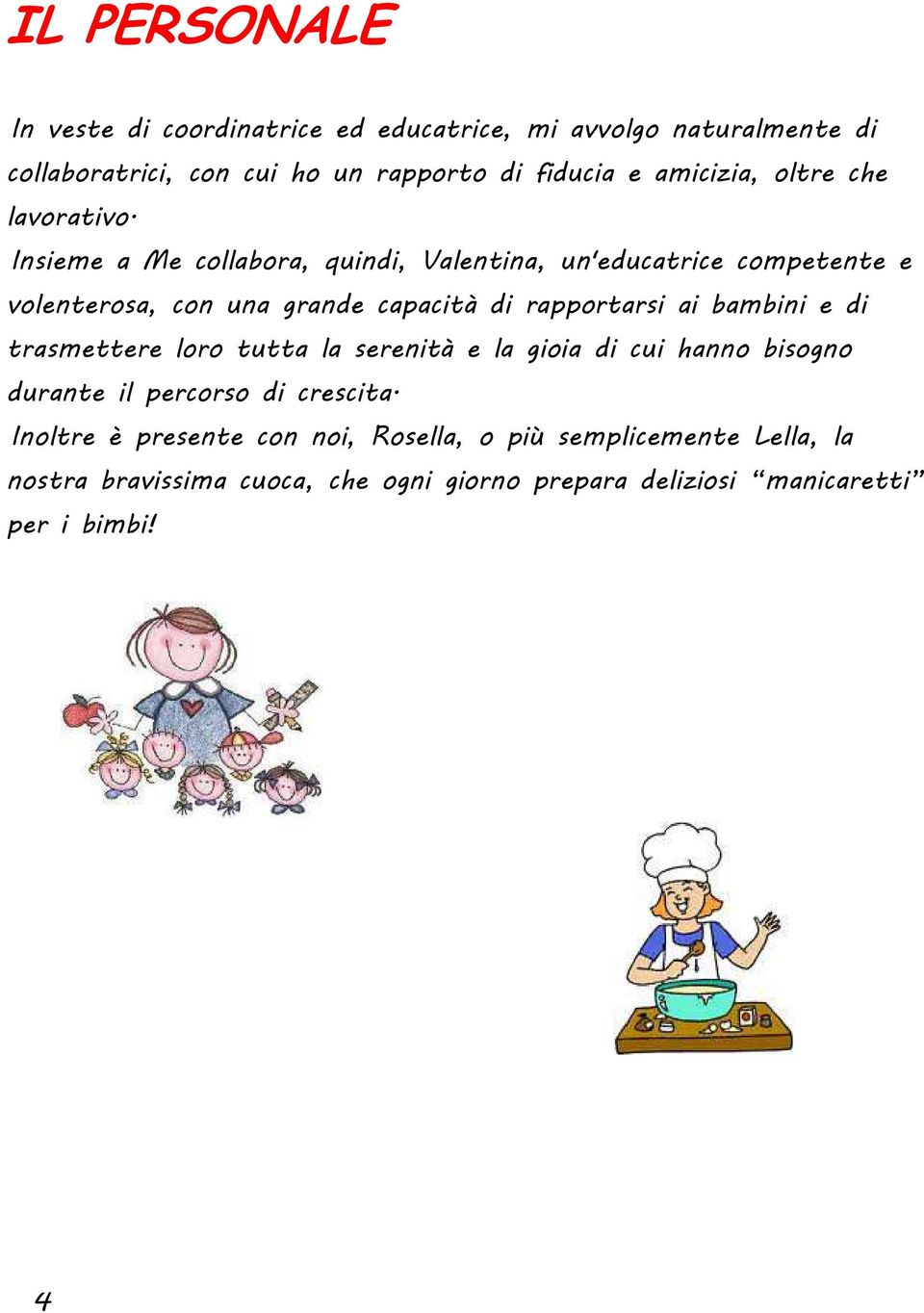 Insieme a Me collabora, quindi, Valentina, un'educatrice competente e volenterosa, con una grande capacità di rapportarsi ai bambini e di