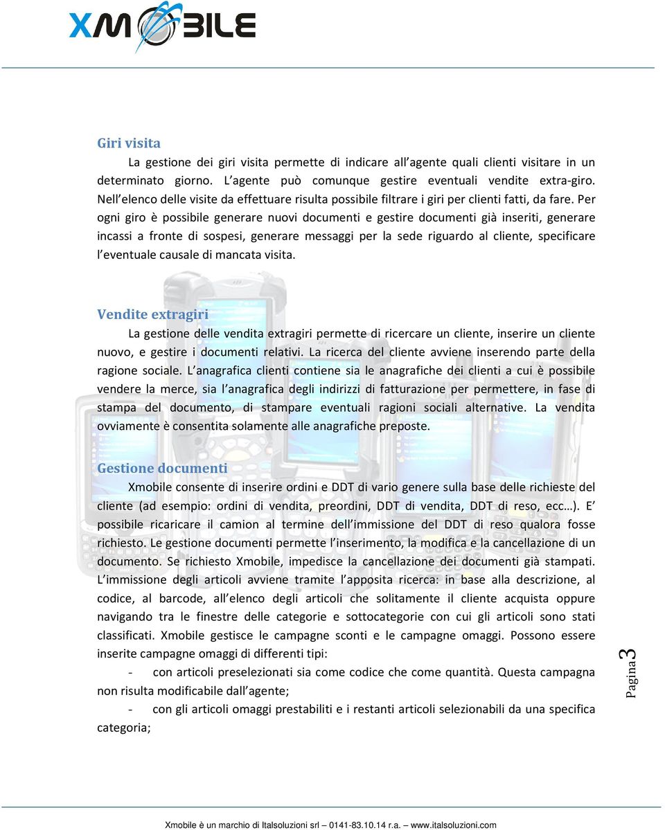 Per ogni giro è possibile generare nuovi documenti e gestire documenti già inseriti, generare incassi a fronte di sospesi, generare messaggi per la sede riguardo al cliente, specificare l eventuale