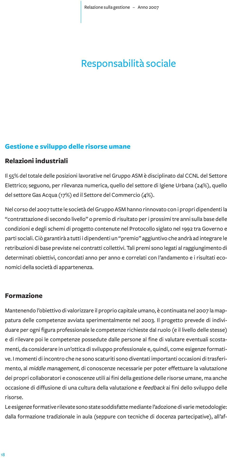 Nel corso del 2007 tutte le società del Gruppo ASM hanno rinnovato con i propri dipendenti la contrattazione di secondo livello o premio di risultato per i prossimi tre anni sulla base delle