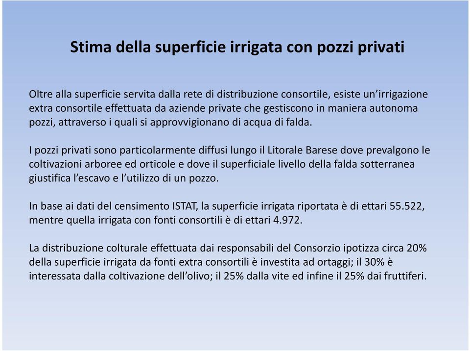 I pozzi privati sono particolarmente diffusi lungo il Litorale Barese dove prevalgono le coltivazioni arboree ed orticole e dove il superficiale livello della falda sotterranea giustifica l escavo e