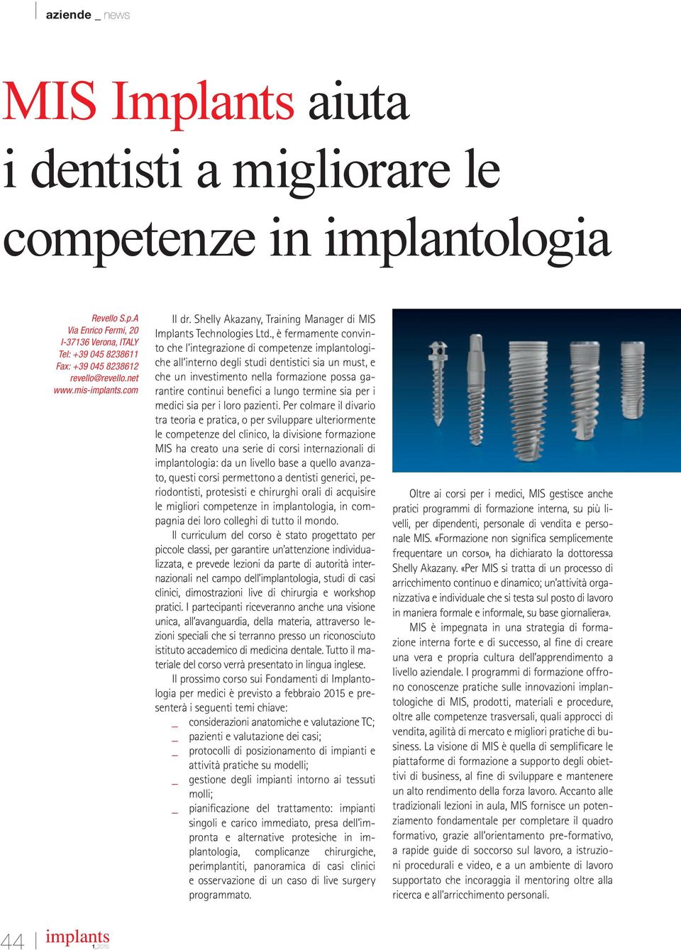 , è fermamente convinto che l integrazione di competenze implantologiche all interno degli studi dentistici sia un must, e che un investimento nella formazione possa garantire continui beneici a