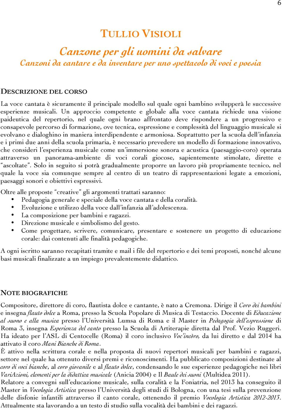 Un approccio competente e globale alla voce cantata richiede una visione paideutica del repertorio, nel quale ogni brano affrontato deve rispondere a un progressivo e consapevole percorso di