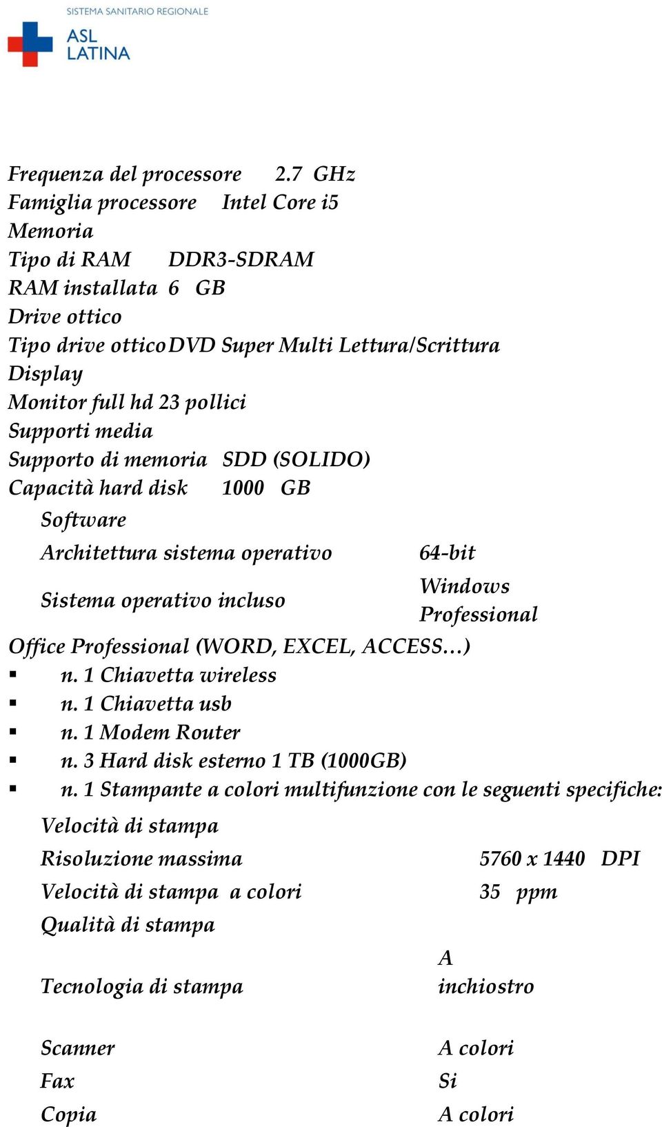 Supporti media Supporto di memoria SDD (SOLIDO) Capacità hard disk 1000 GB Software Architettura sistema operativo Sistema operativo incluso 64-bit Windows Professional Office Professional