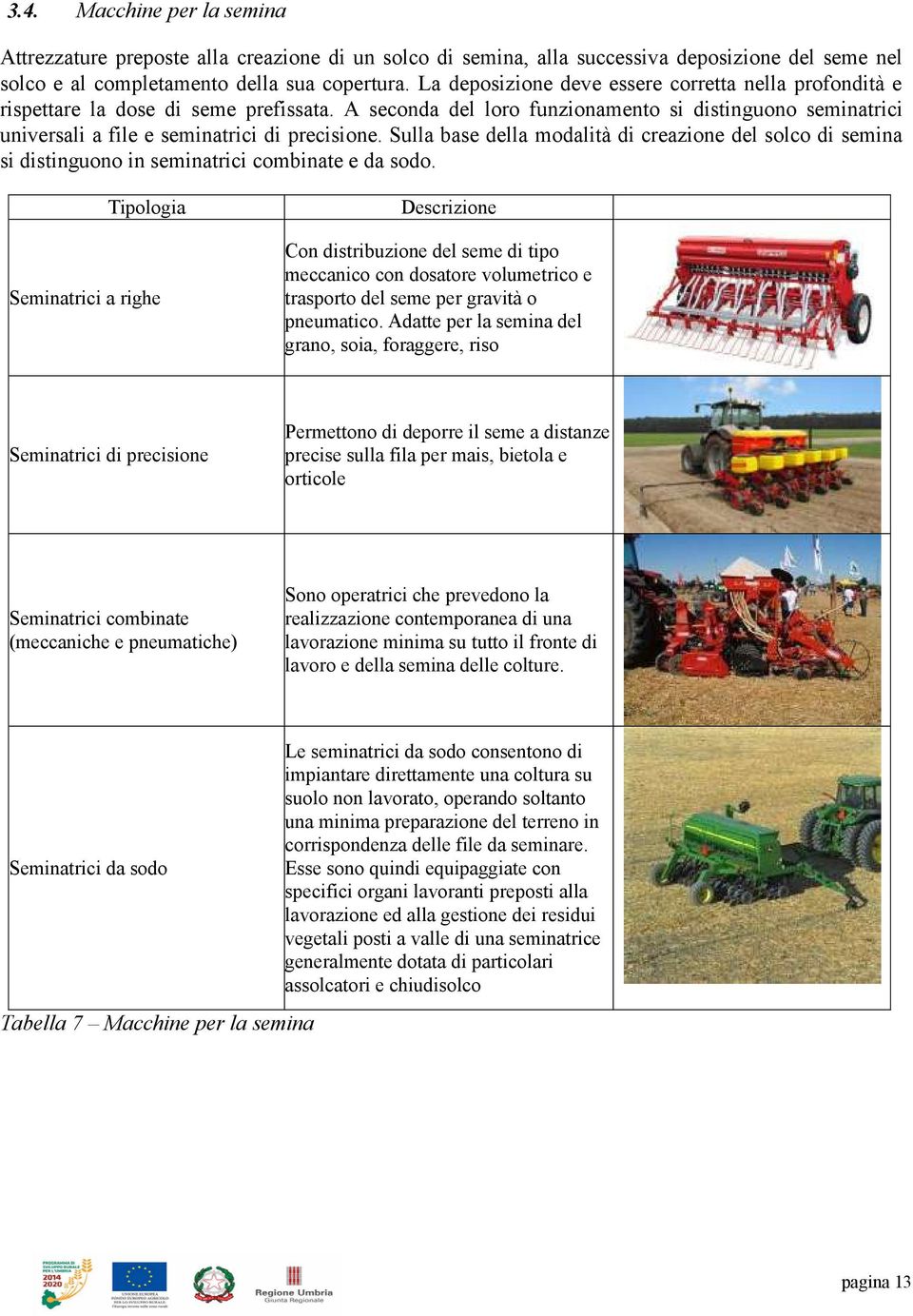 Sulla base della modalità di creazione del solco di semina si distinguono in seminatrici combinate e da sodo.