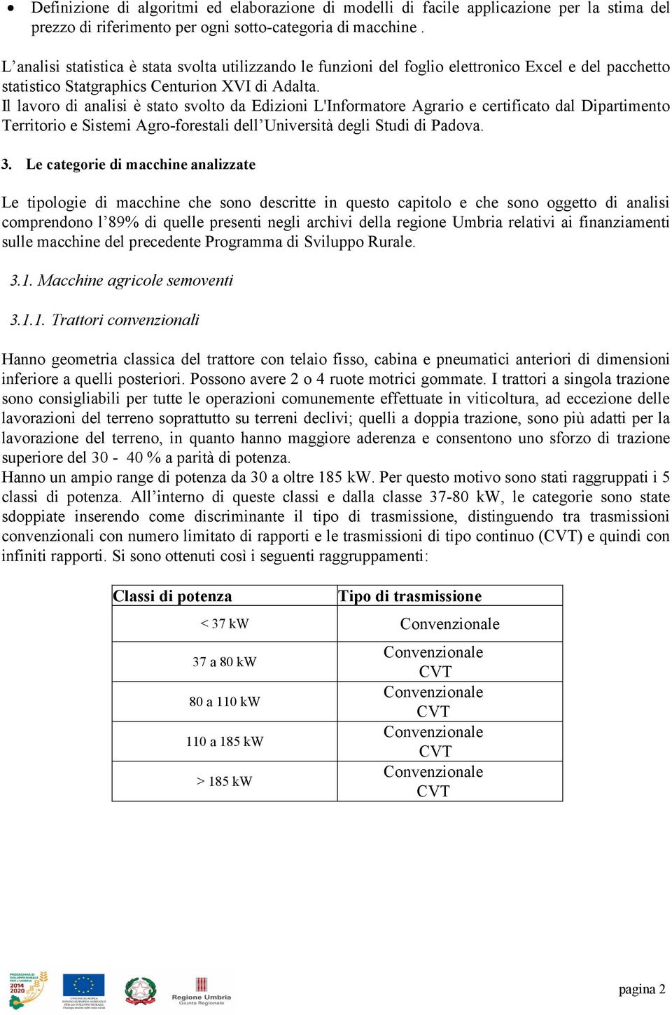 Il lavoro di analisi è stato svolto da Edizioni L'Informatore Agrario e certificato dal Dipartimento Territorio e Sistemi Agro-forestali dell Università degli Studi di Padova. 3.