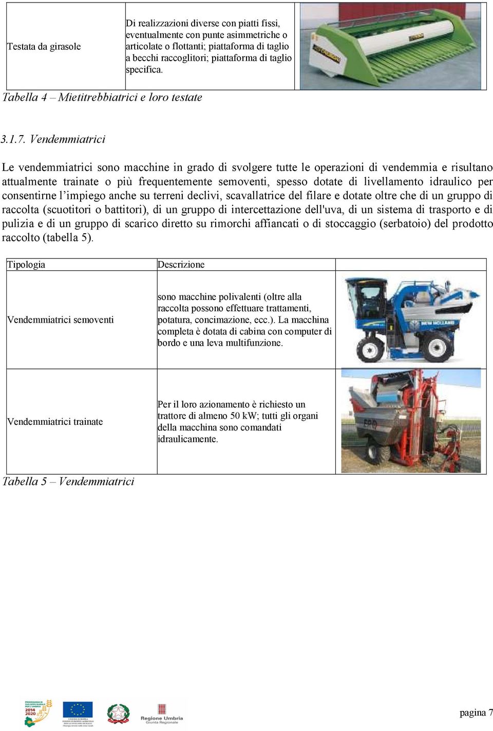 Vendemmiatrici Le vendemmiatrici sono macchine in grado di svolgere tutte le operazioni di vendemmia e risultano attualmente trainate o più frequentemente semoventi, spesso dotate di livellamento