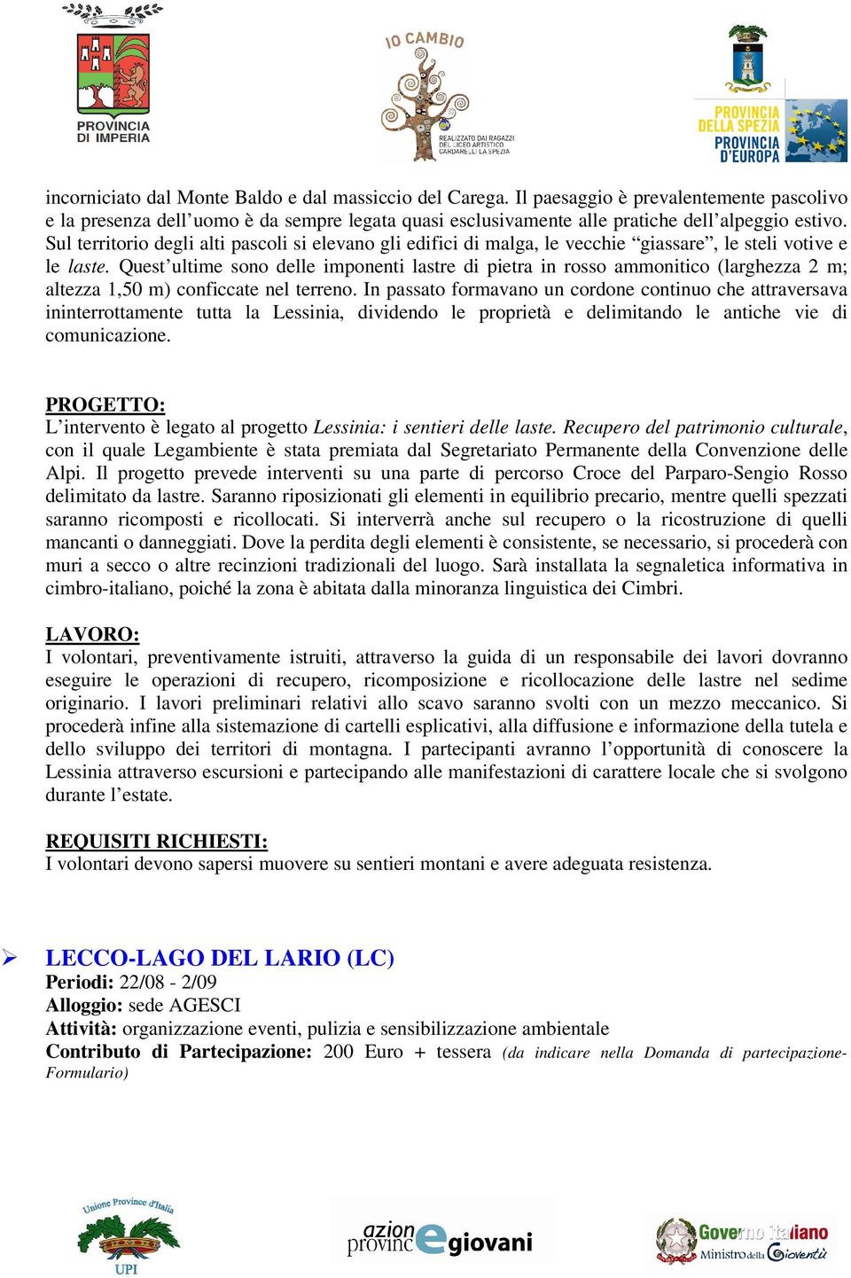 Quest ultime sono delle imponenti lastre di pietra in rosso ammonitico (larghezza 2 m; altezza 1,50 m) conficcate nel terreno.