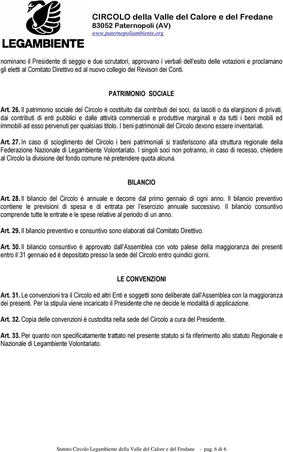 Il patrimonio sociale del Circolo è costituito dai contributi dei soci, da lasciti o da elargizioni di privati, dai contributi di enti pubblici e dalle attività commerciali e produttive marginali e