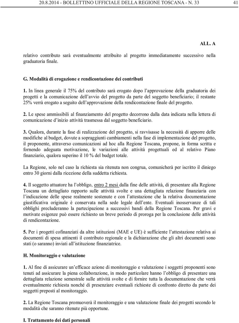 In linea generale il 75% del contributo sarà erogato dopo l approvazione della graduatoria dei progetti e la comunicazione dell avvio del progetto da parte del soggetto beneficiario; il restante 25%