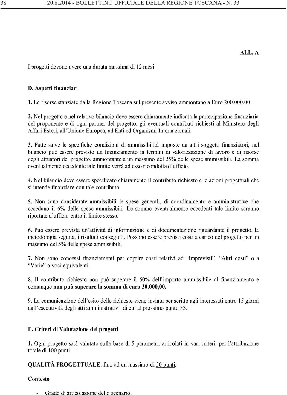 Nel progetto e nel relativo bilancio deve essere chiaramente indicata la partecipazione finanziaria del proponente e di ogni partner del progetto, gli eventuali contributi richiesti al Ministero