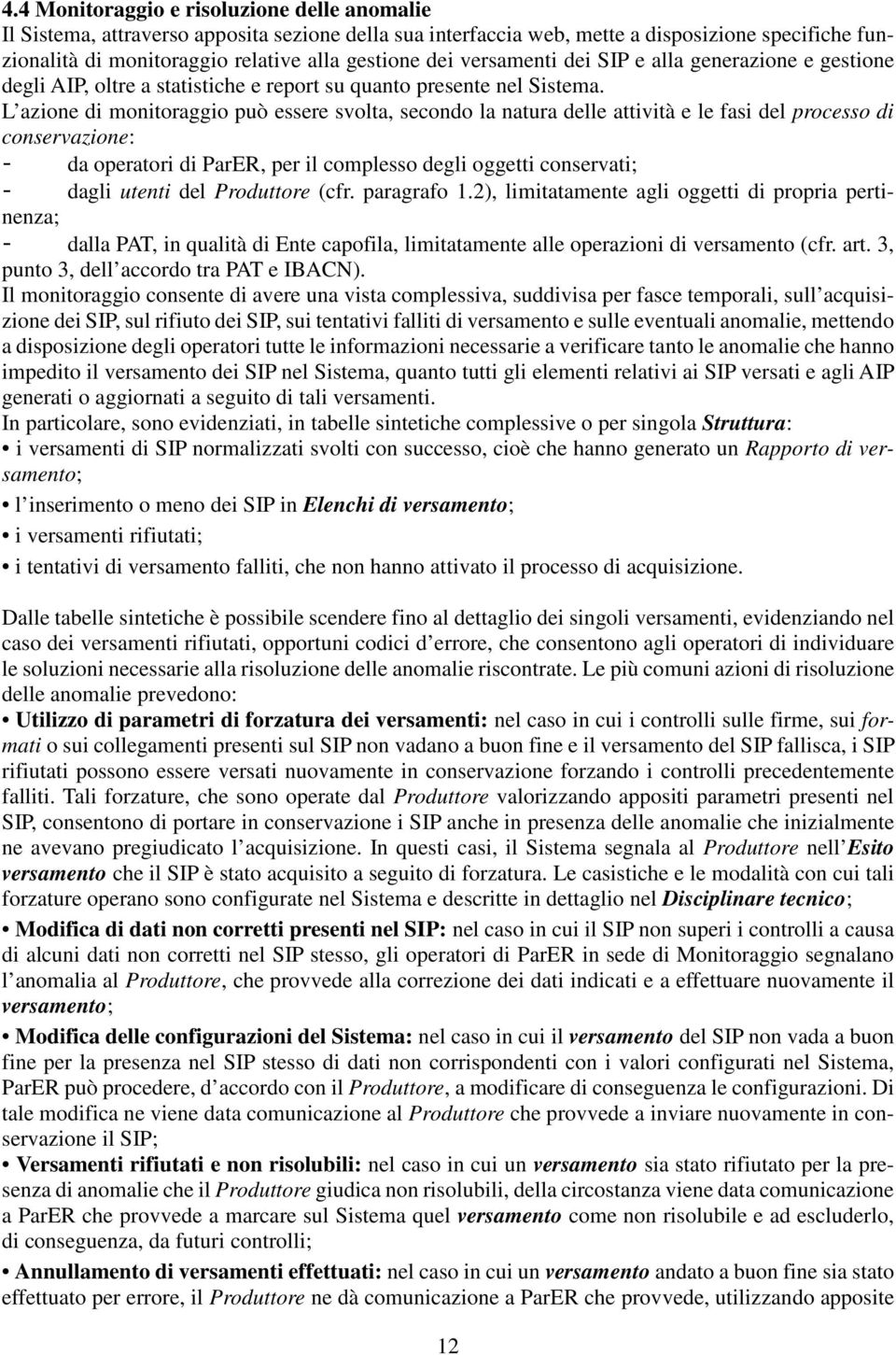 L azione di monitoraggio può essere svolta, secondo la natura delle attività e le fasi del processo di conservazione: - da operatori di ParER, per il complesso degli oggetti conservati; - dagli