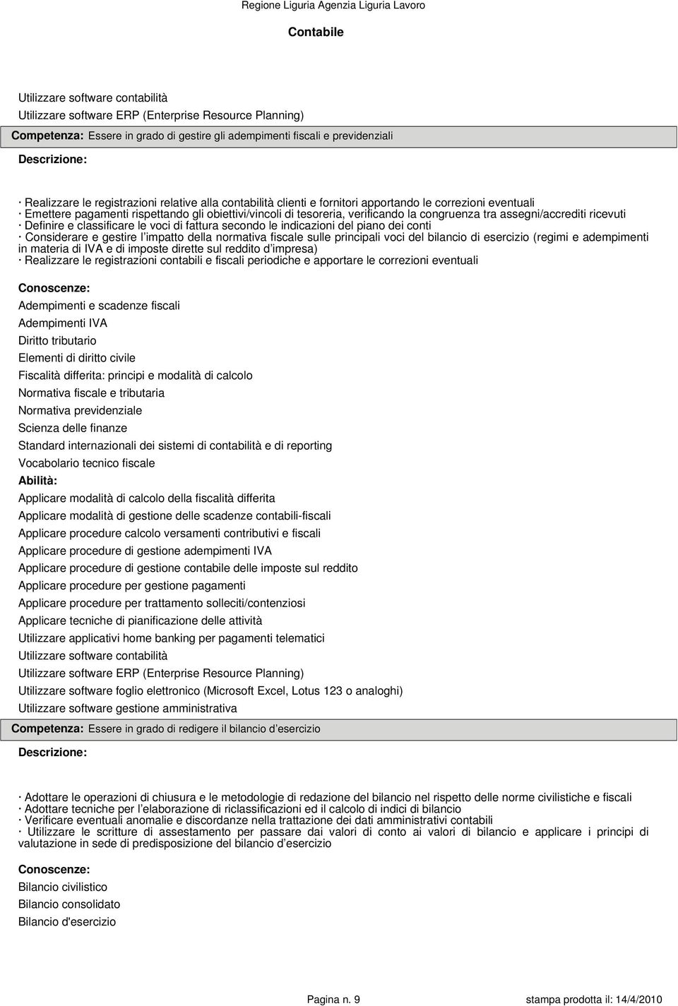 assegni/accrediti ricevuti Definire e classificare le voci di fattura secondo le indicazioni del piano dei conti Considerare e gestire l impatto della normativa fiscale sulle principali voci del