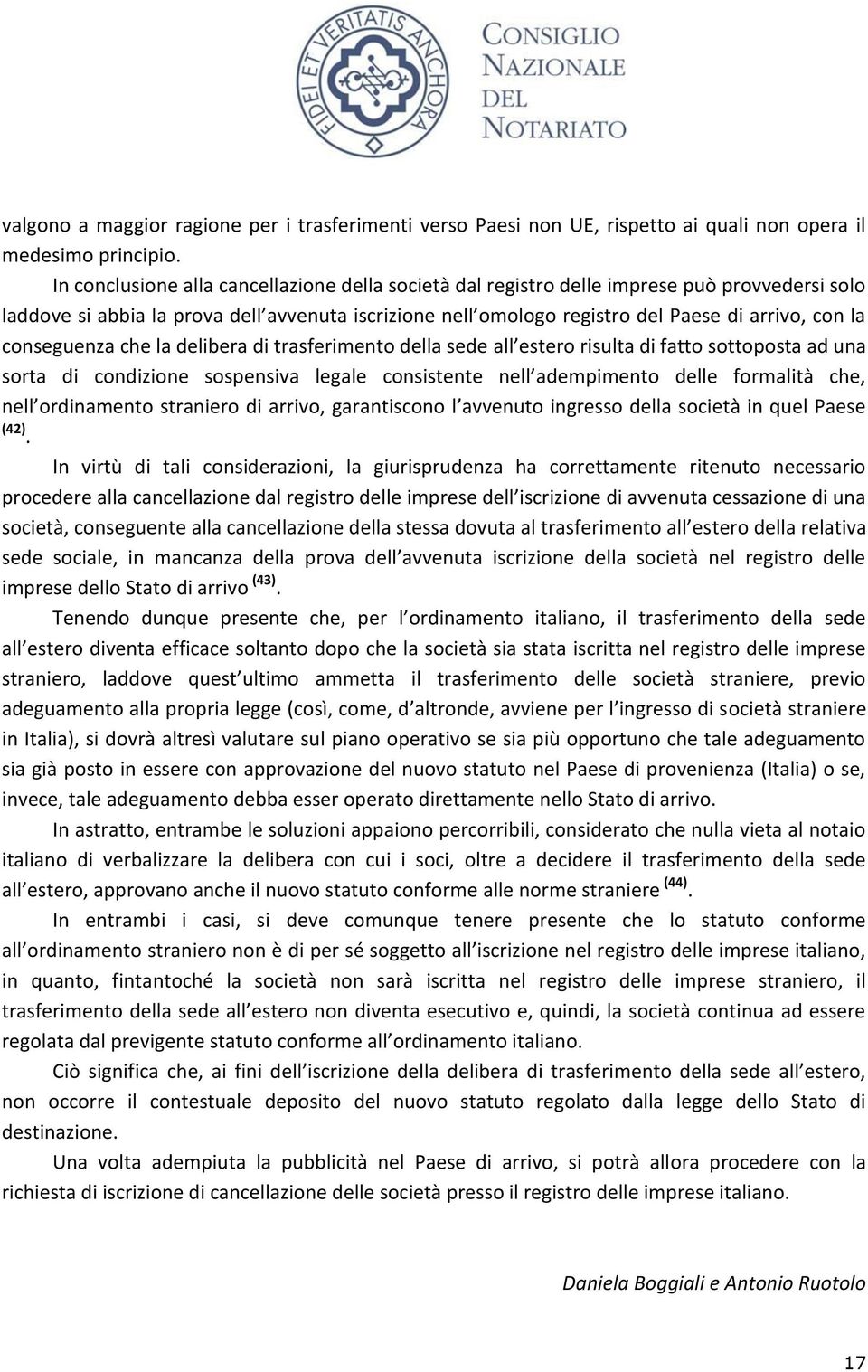 conseguenza che la delibera di trasferimento della sede all estero risulta di fatto sottoposta ad una sorta di condizione sospensiva legale consistente nell adempimento delle formalità che, nell