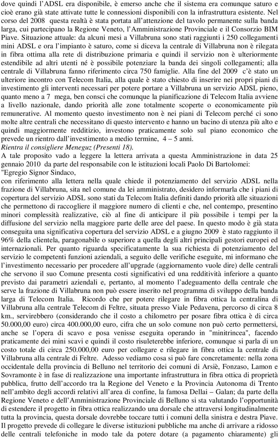 Situazione attuale: da alcuni mesi a Villabruna sono stati raggiunti i 250 collegamenti mini ADSL e ora l impianto è saturo, come si diceva la centrale di Villabruna non è rilegata in fibra ottima